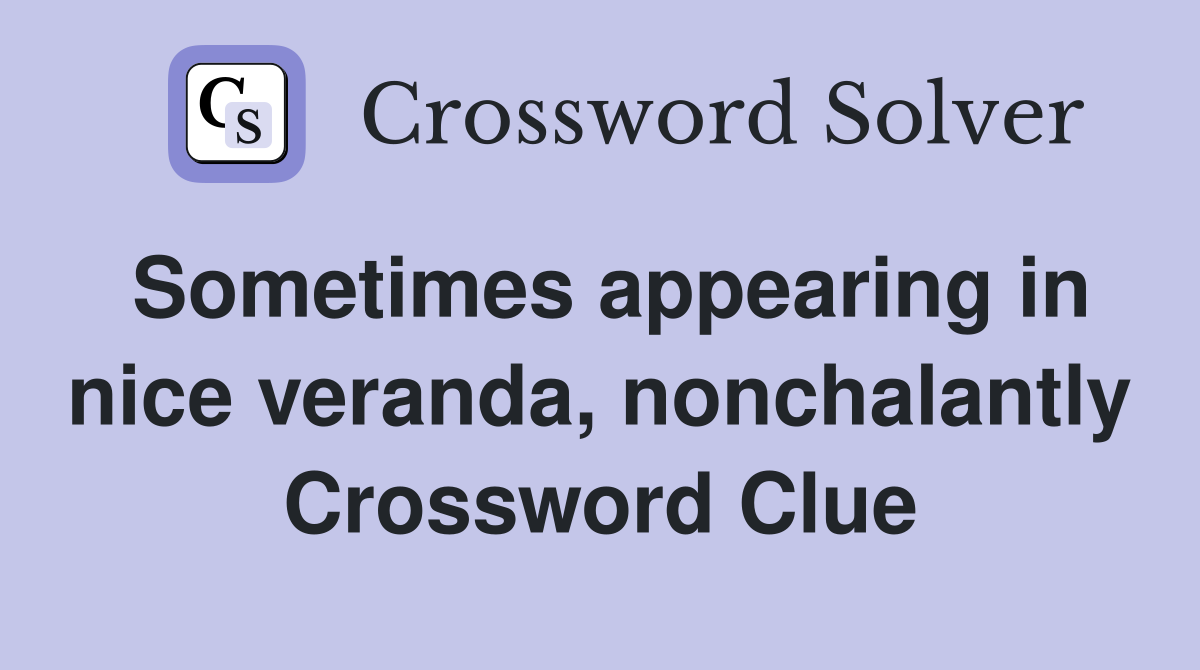 Sometimes appearing in nice veranda, nonchalantly Crossword Clue