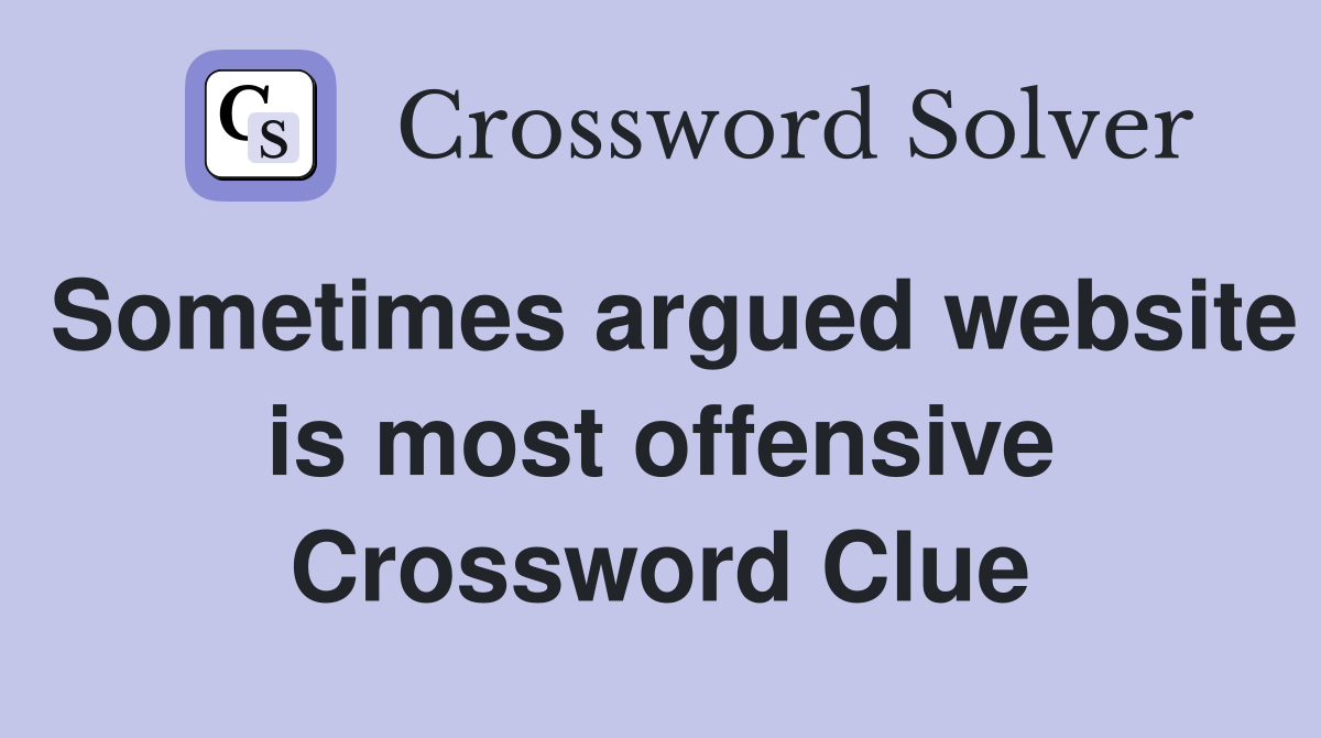 Sometimes argued website is most offensive Crossword Clue