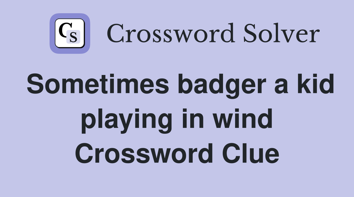 Sometimes badger a kid playing in wind Crossword Clue