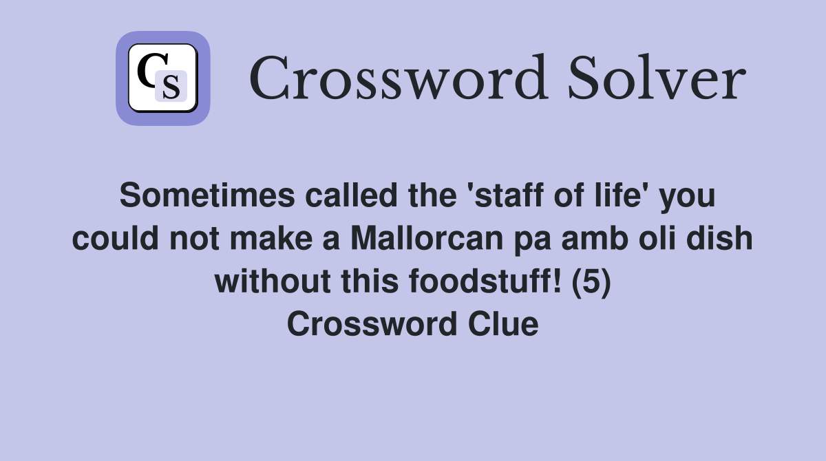 Sometimes called the 'staff of life' you could not make a Mallorcan pa amb oli dish without this foodstuff! (5) Crossword Clue
