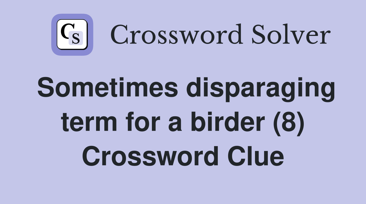 Sometimes disparaging term for a birder (8) Crossword Clue