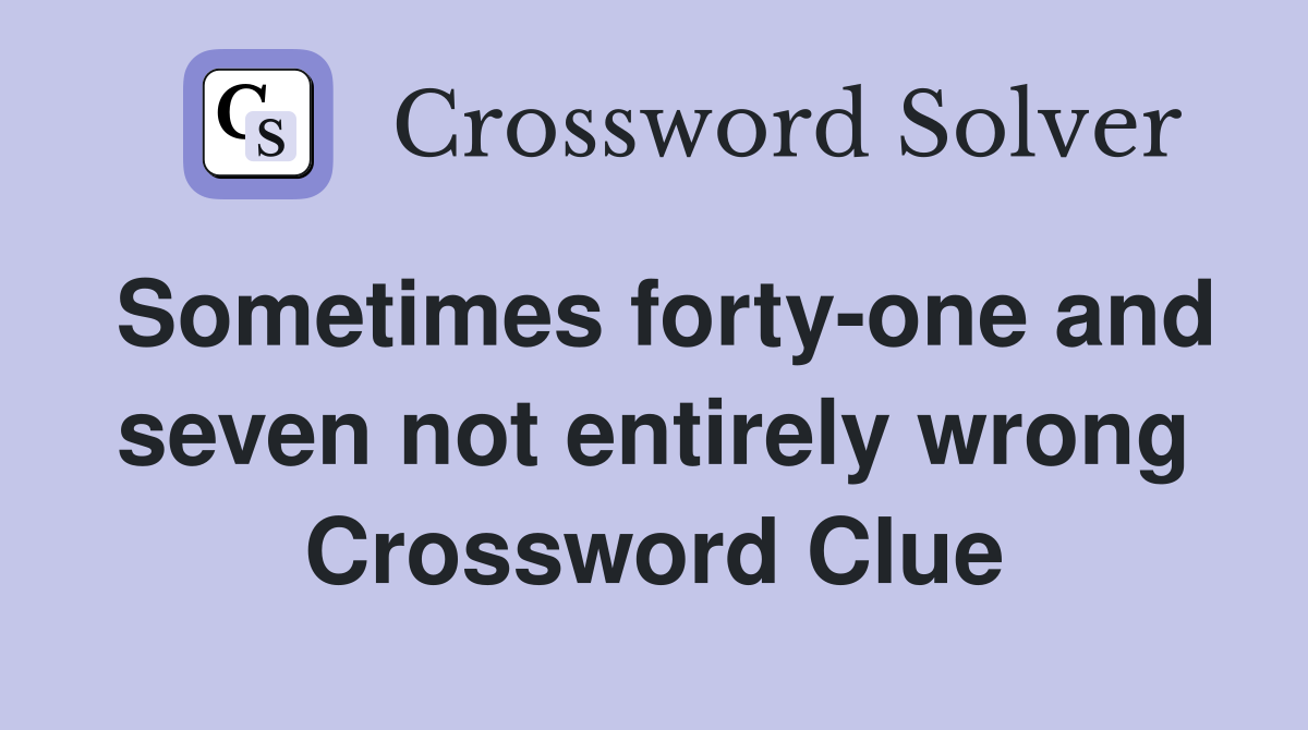Sometimes forty-one and seven not entirely wrong Crossword Clue