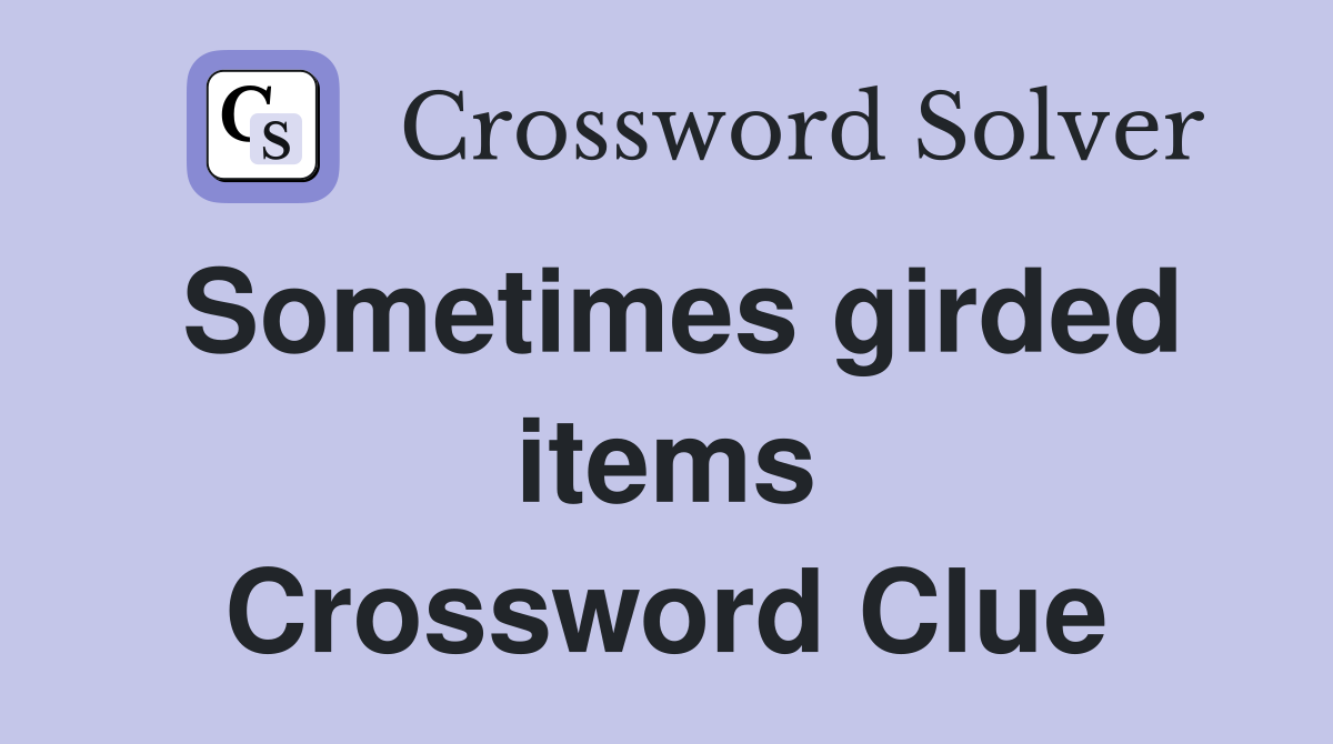 Sometimes girded items Crossword Clue