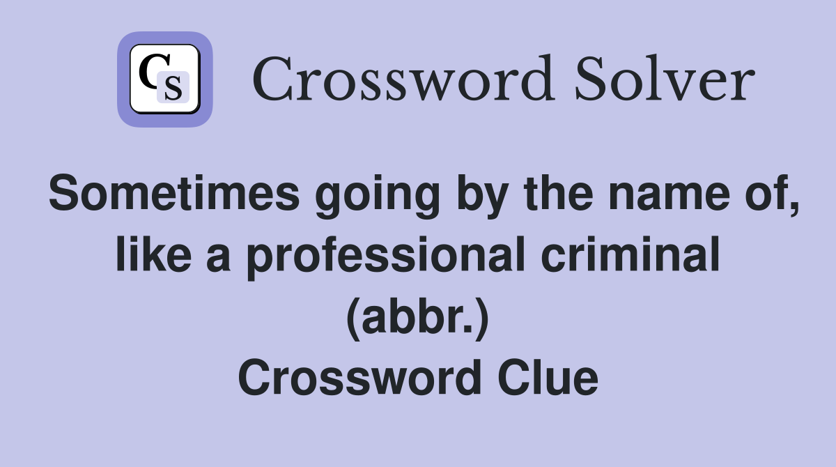 Sometimes going by the name of, like a professional criminal (abbr.) Crossword Clue