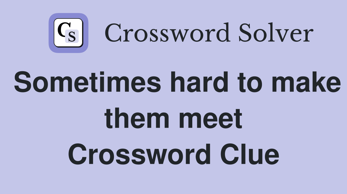 Sometimes hard to make them meet Crossword Clue