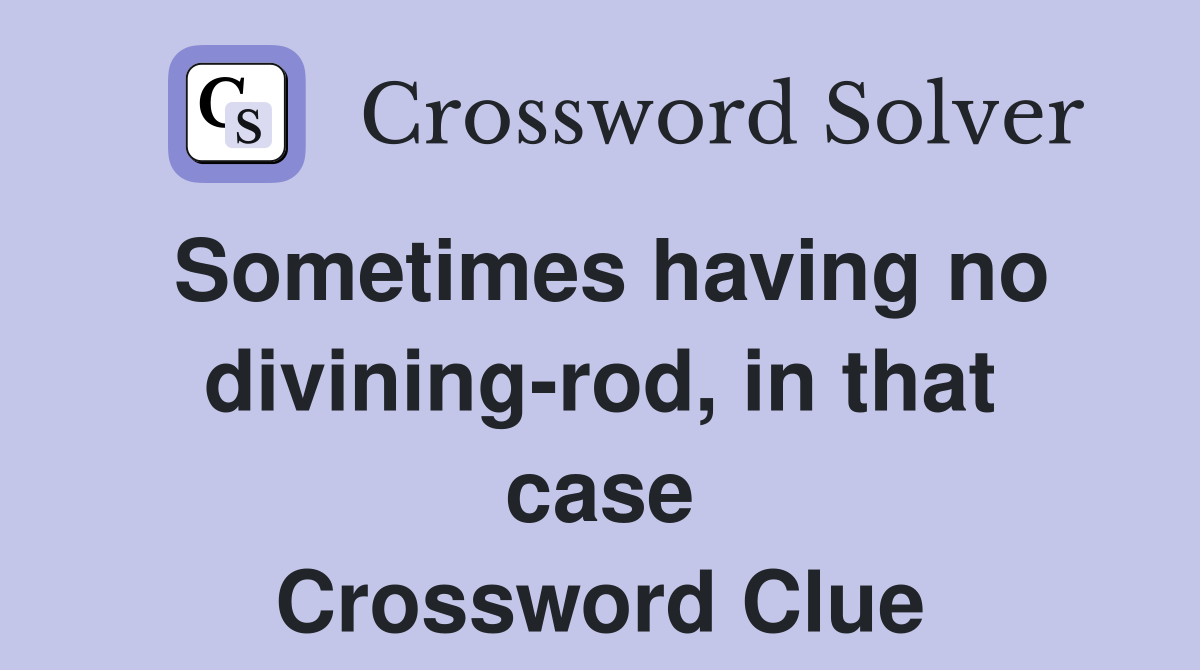 Sometimes having no divining-rod, in that case Crossword Clue