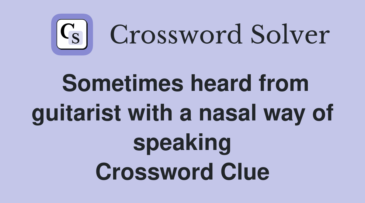 Sometimes heard from guitarist with a nasal way of speaking Crossword Clue