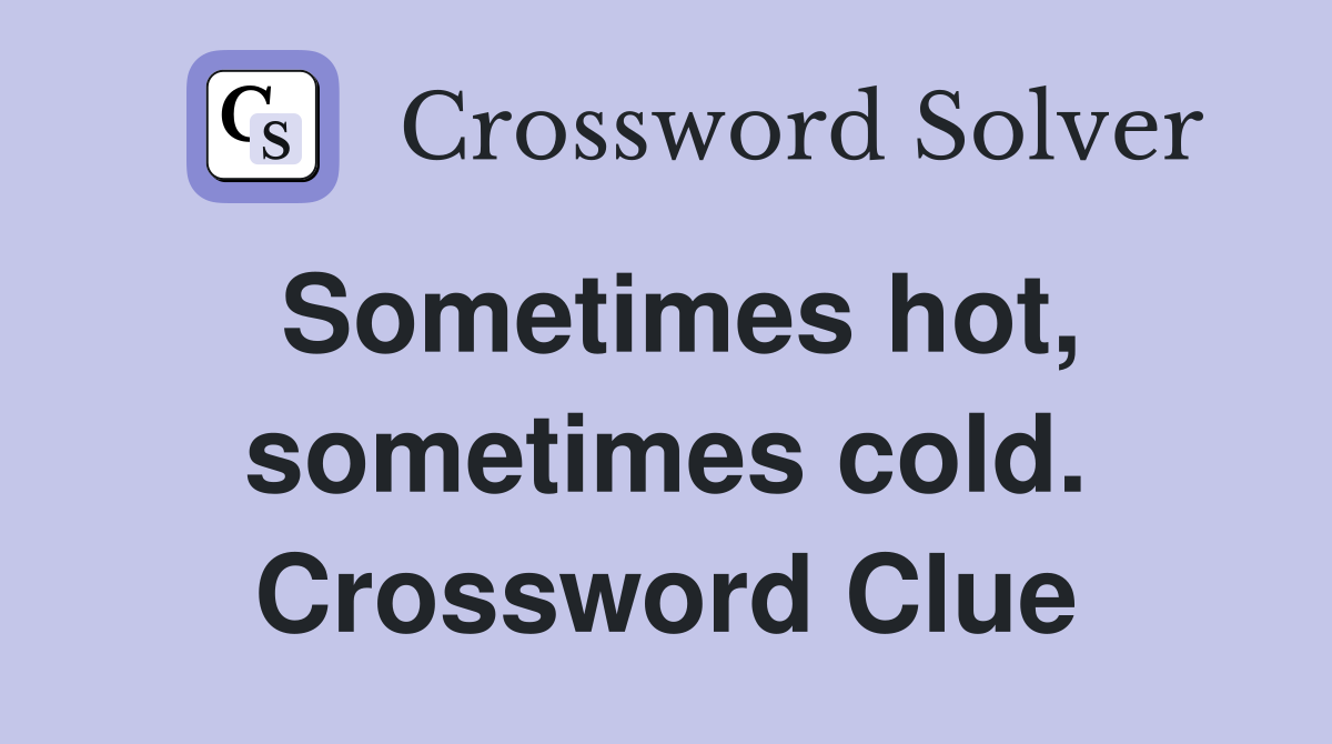 Sometimes hot, sometimes cold. Crossword Clue