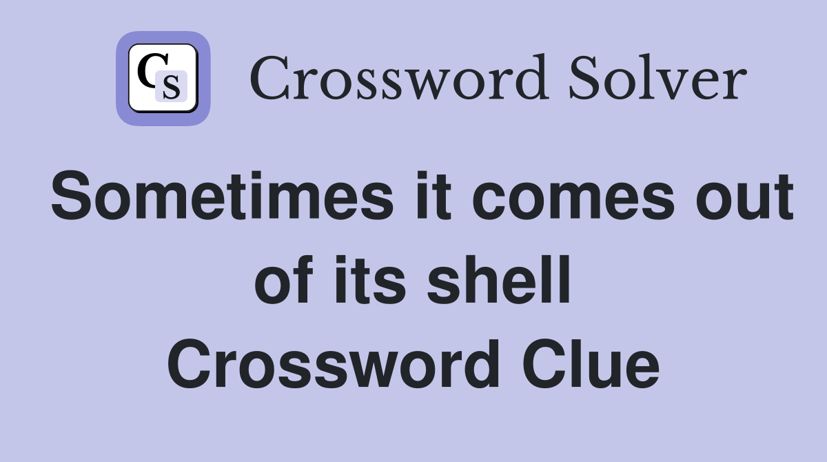 Sometimes it comes out of its shell Crossword Clue