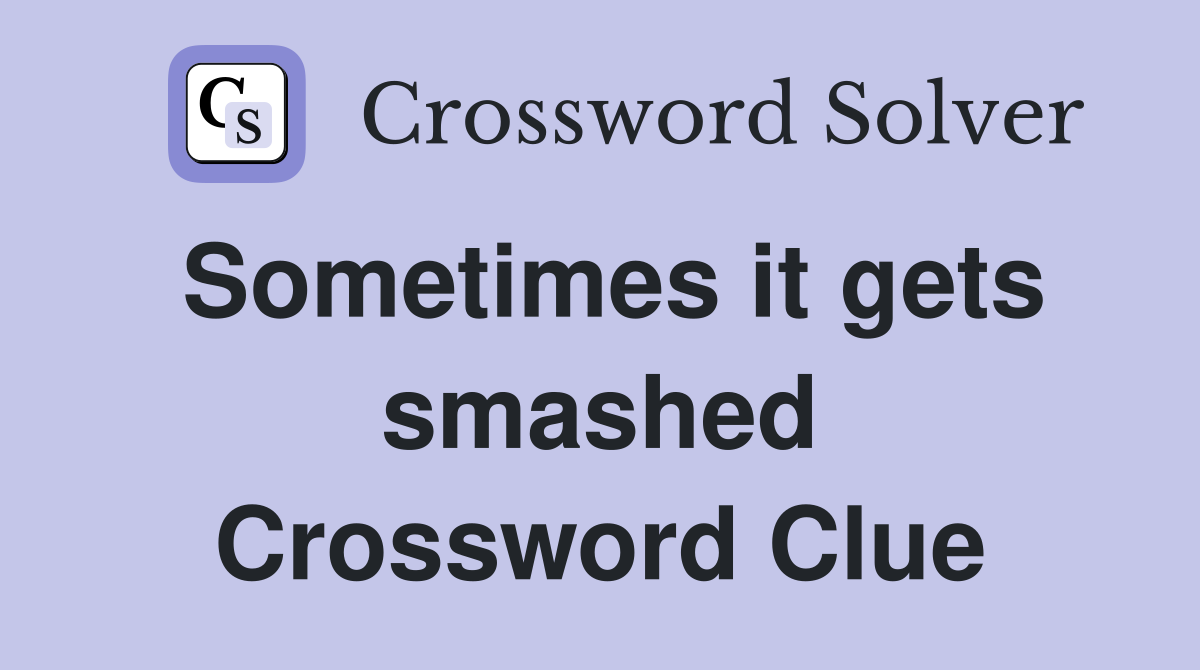Sometimes it gets smashed Crossword Clue