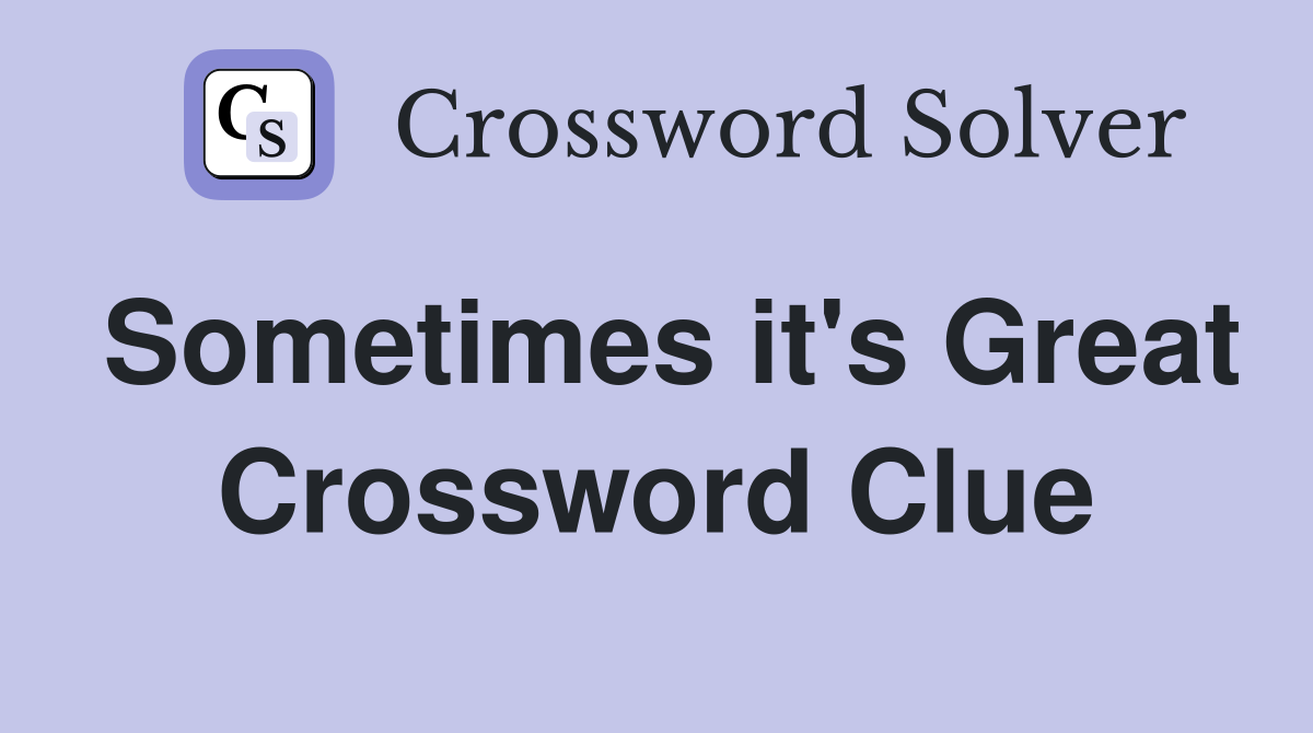 Sometimes it's Great Crossword Clue