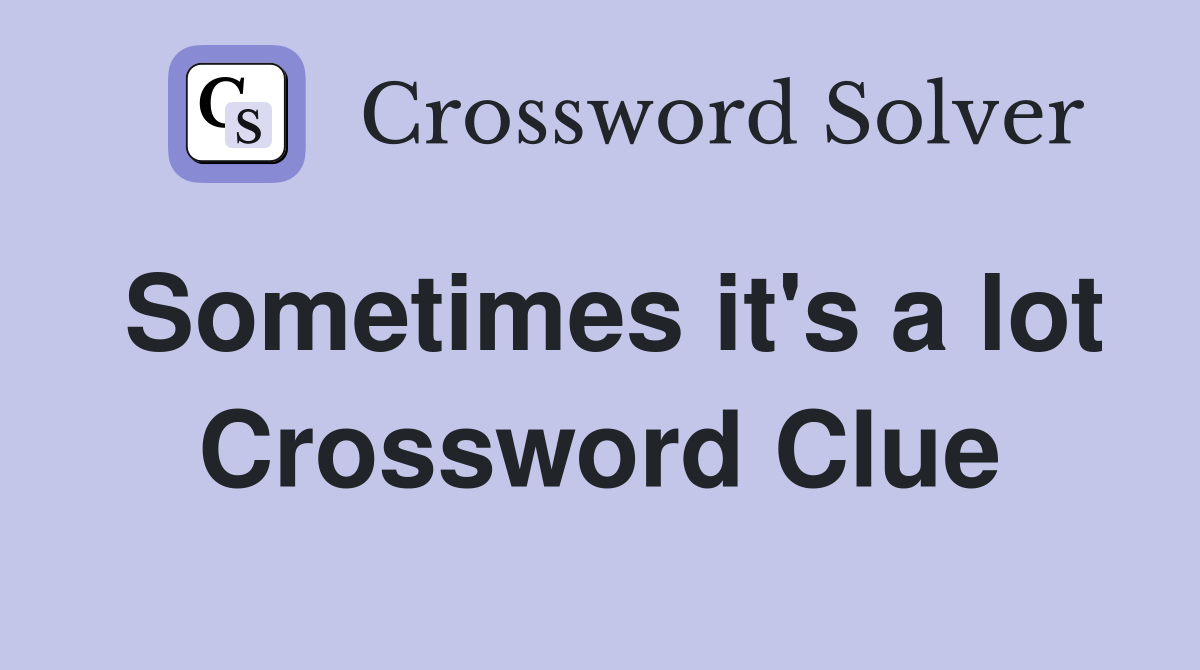 Sometimes it's a lot Crossword Clue