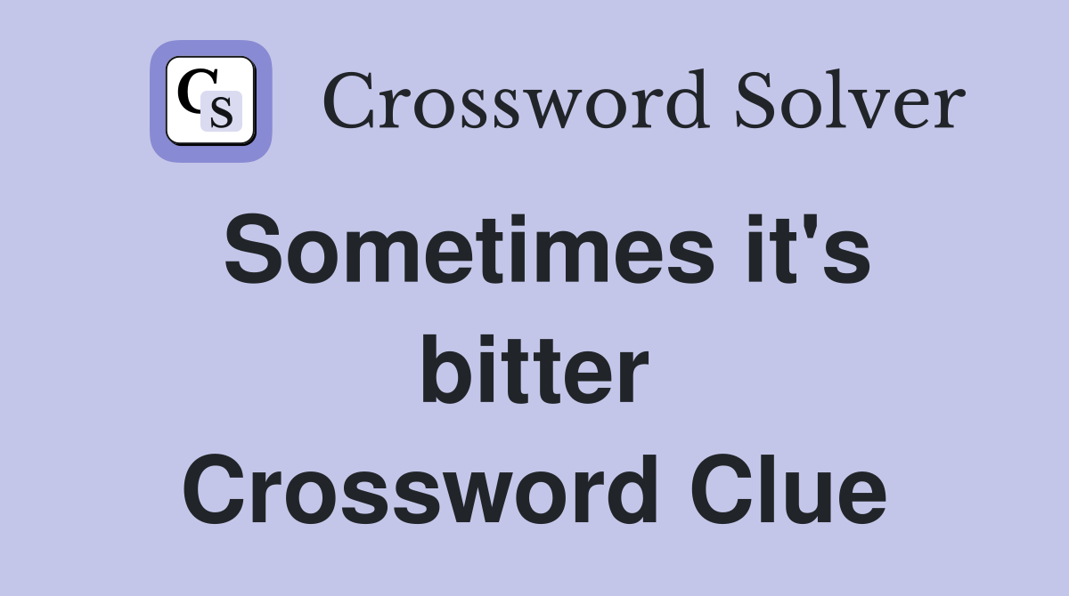 Sometimes it's bitter Crossword Clue
