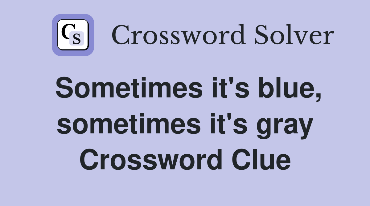 Sometimes it's blue, sometimes it's gray Crossword Clue