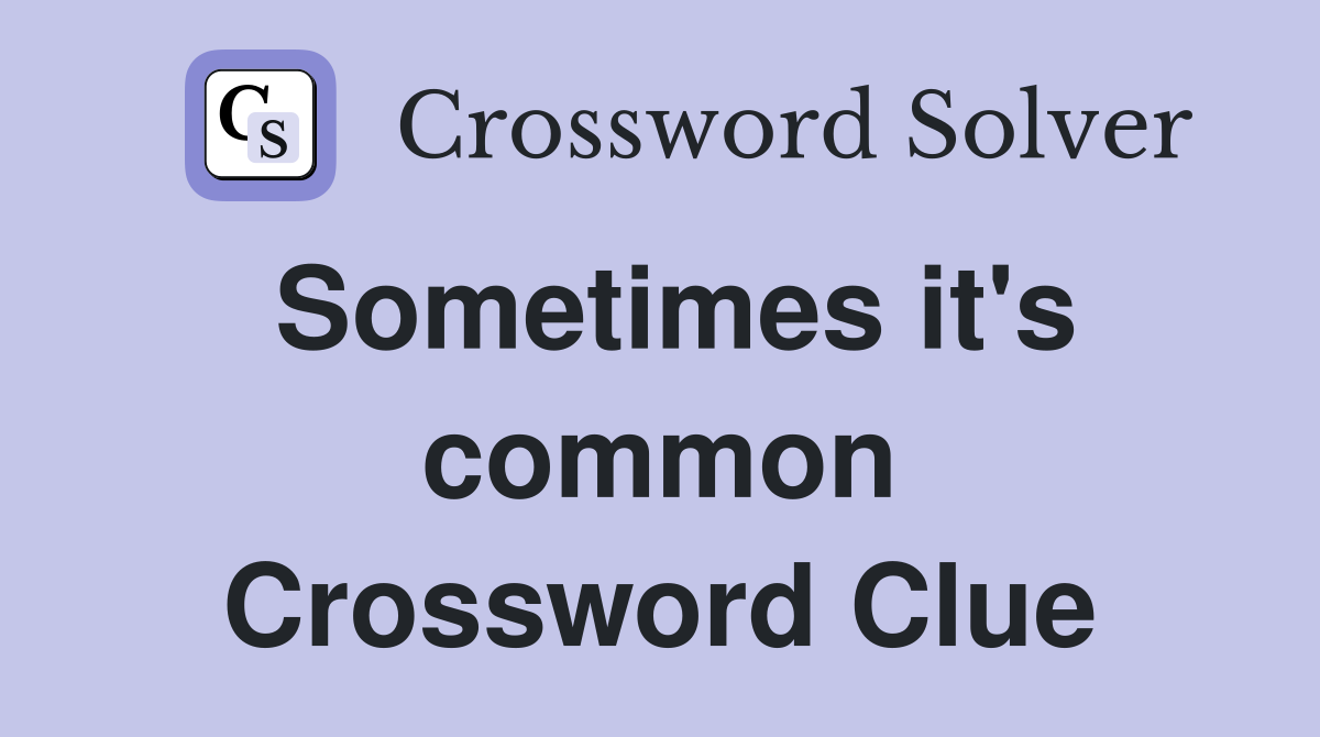 Sometimes it's common Crossword Clue