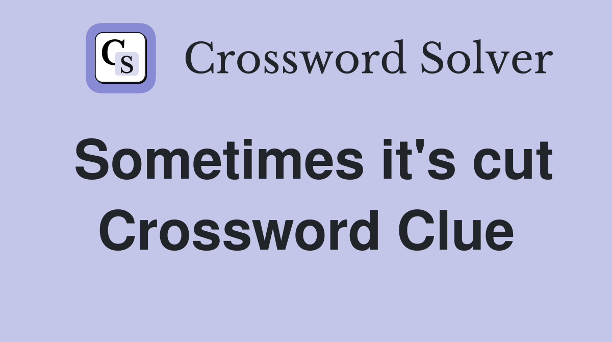 Sometimes it's cut Crossword Clue
