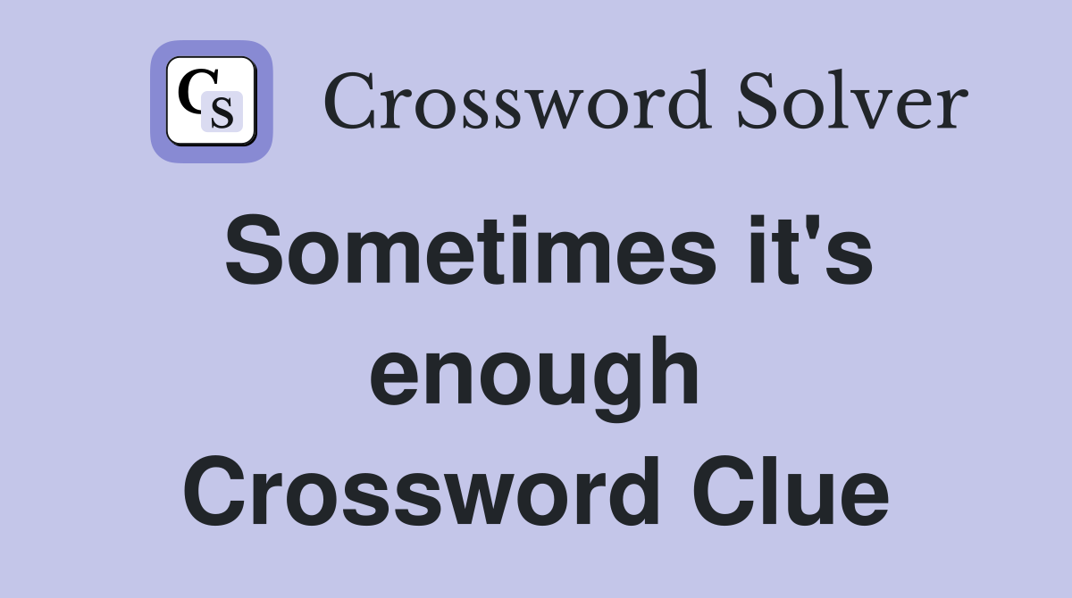 Sometimes it's enough Crossword Clue