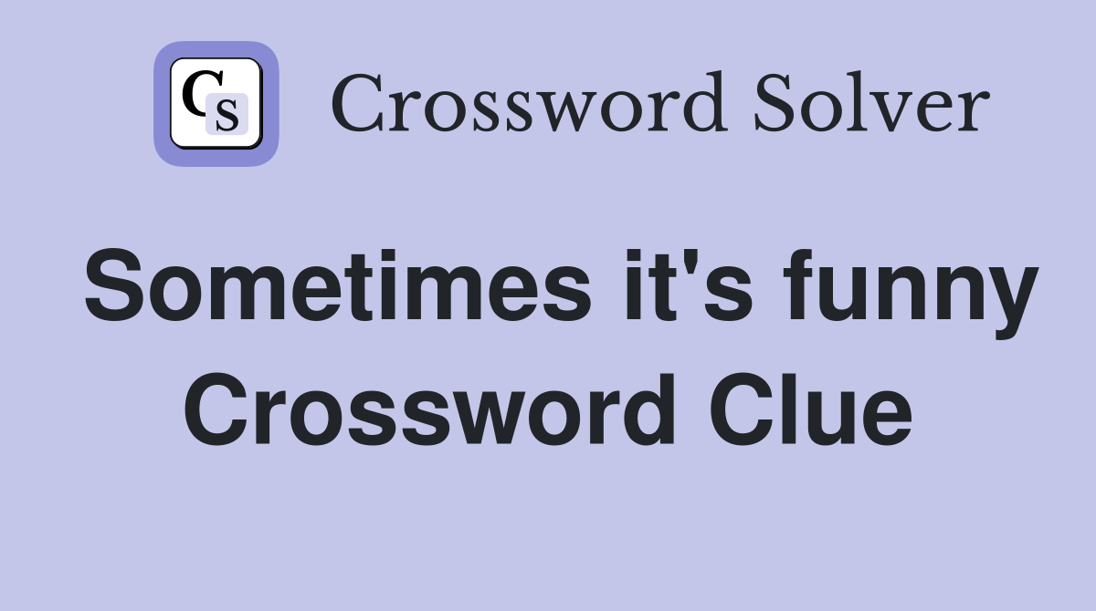 Sometimes it's funny Crossword Clue
