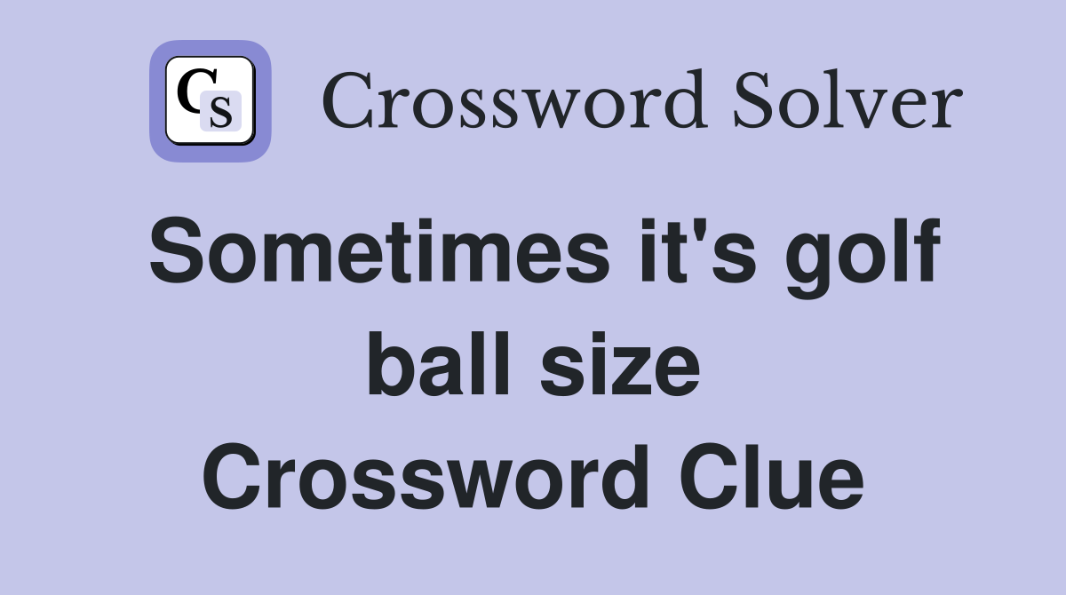 Sometimes it's golf ball size Crossword Clue