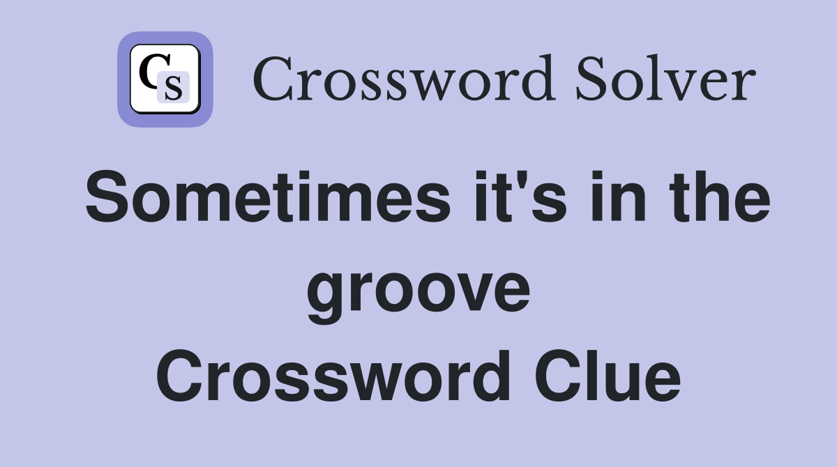 Sometimes it's in the groove Crossword Clue