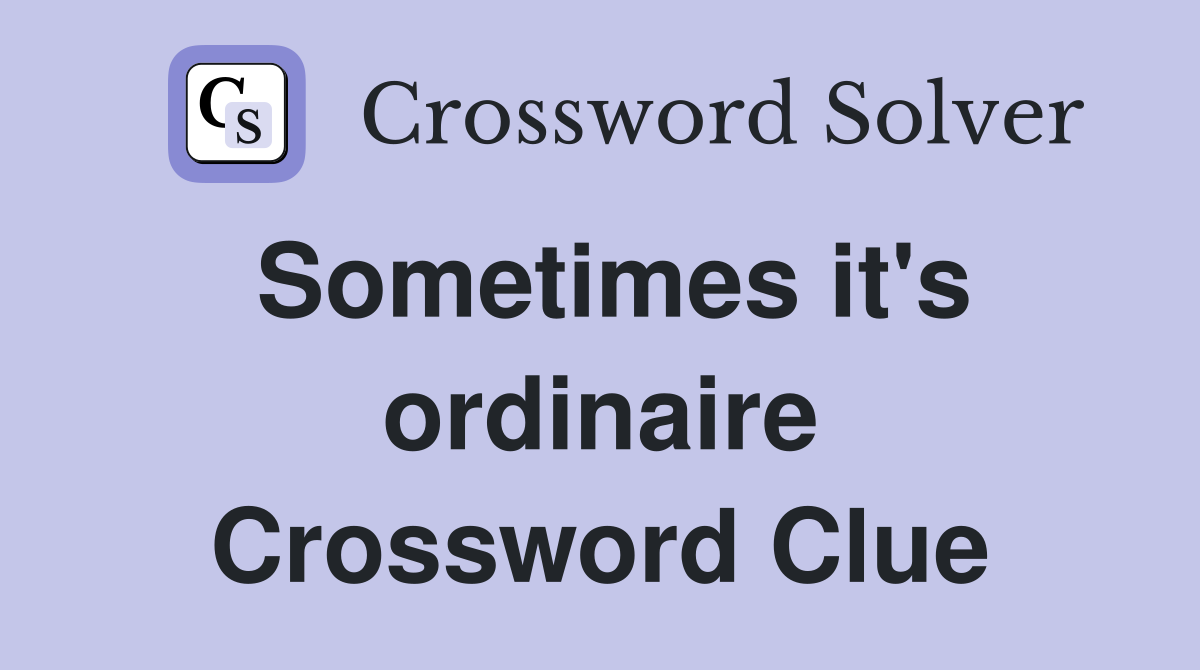 Sometimes it's ordinaire Crossword Clue