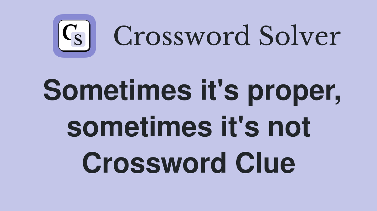 Sometimes it's proper, sometimes it's not Crossword Clue