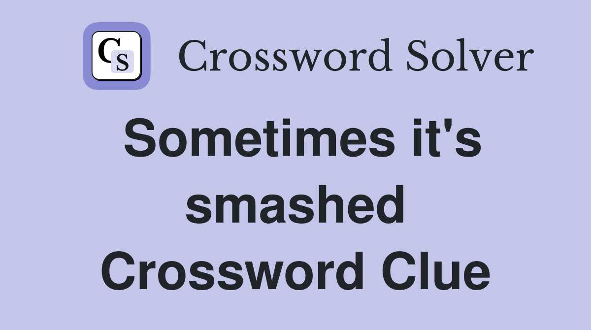 Sometimes it's smashed Crossword Clue
