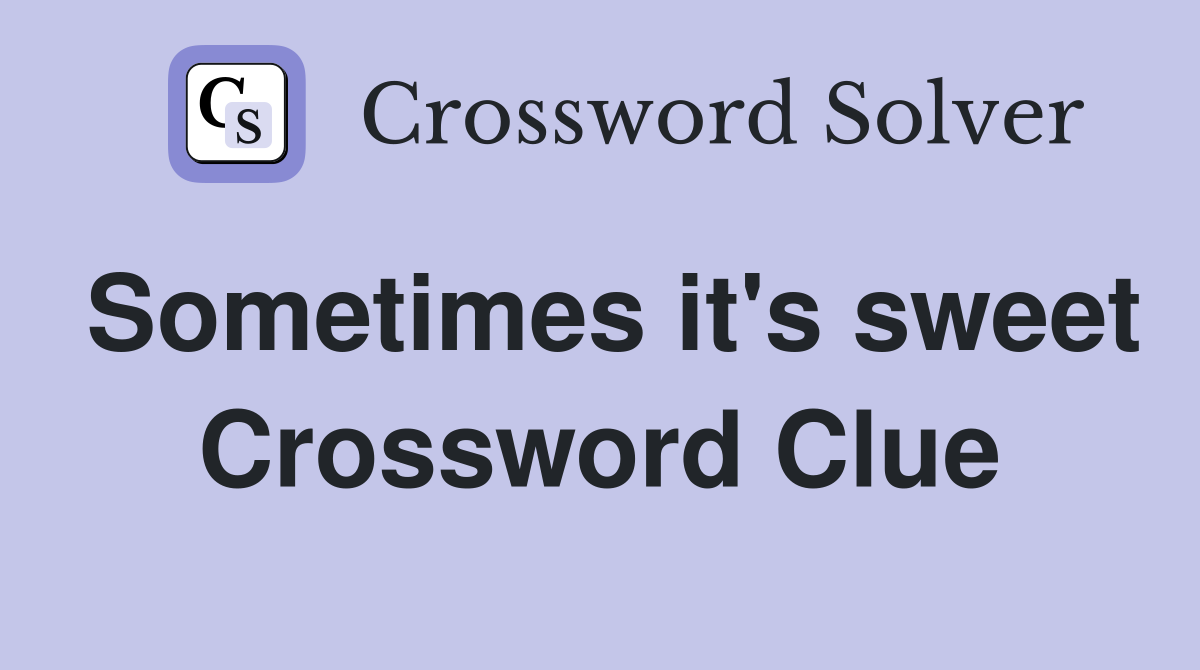 Sometimes it's sweet Crossword Clue
