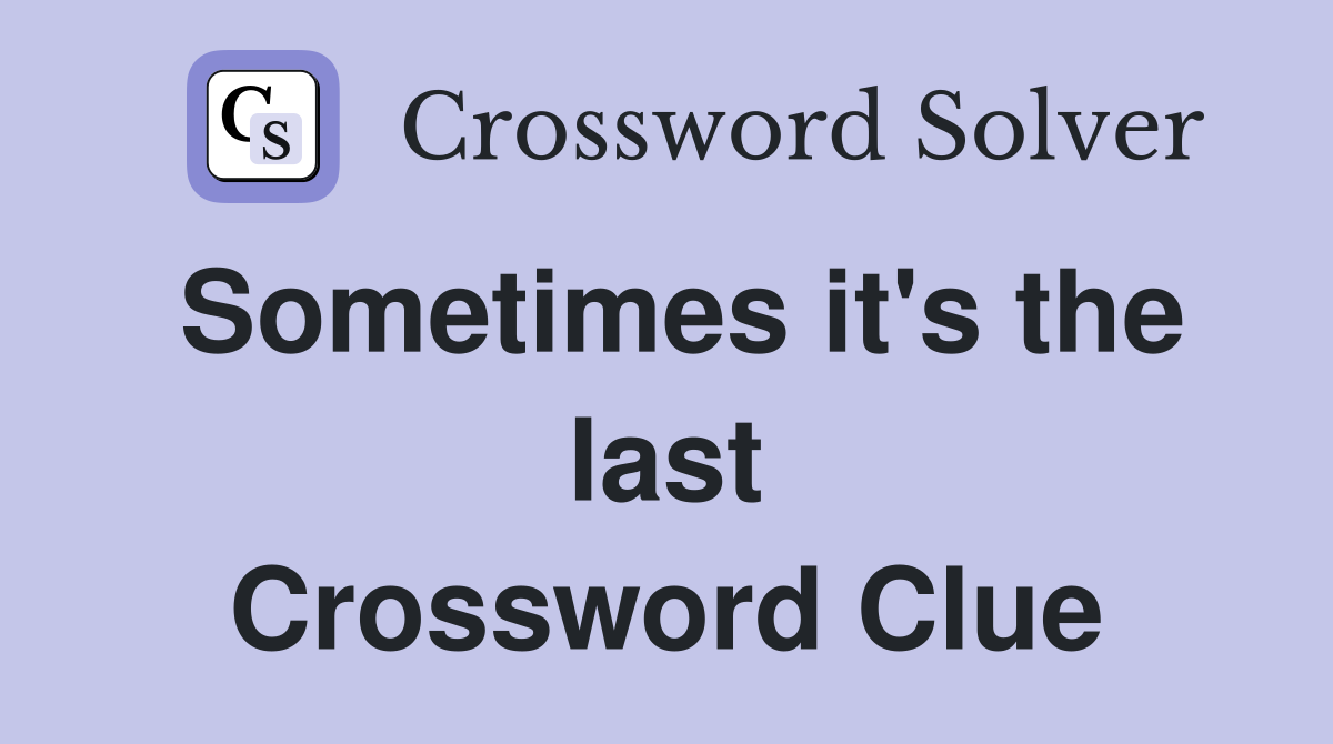 Sometimes it's the last Crossword Clue