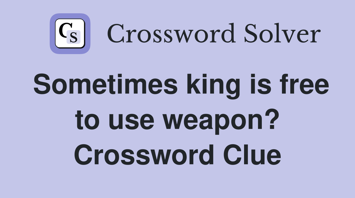 Sometimes king is free to use weapon? Crossword Clue