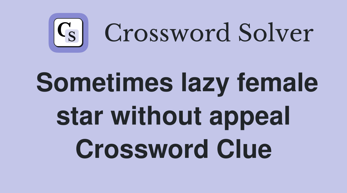 Sometimes lazy female star without appeal Crossword Clue