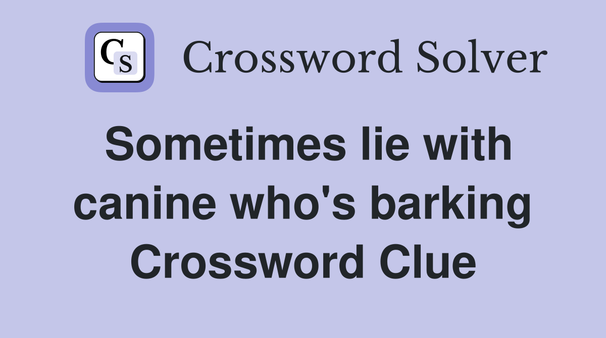 Sometimes lie with canine who's barking Crossword Clue