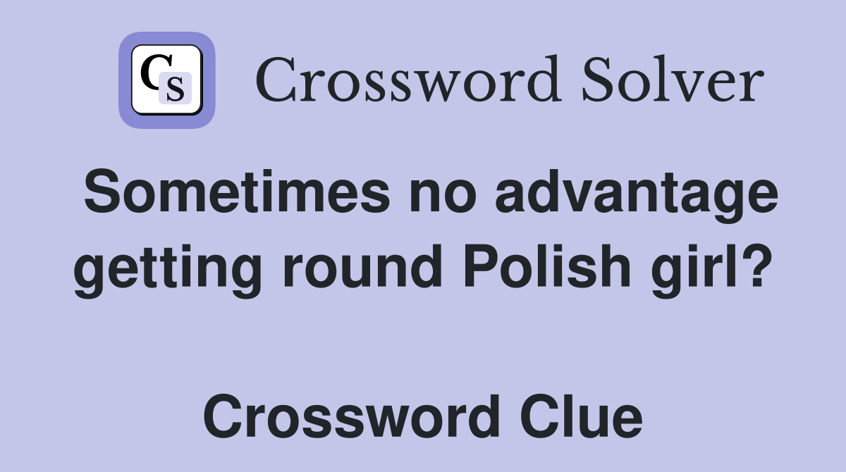 Sometimes no advantage getting round Polish girl?  Crossword Clue