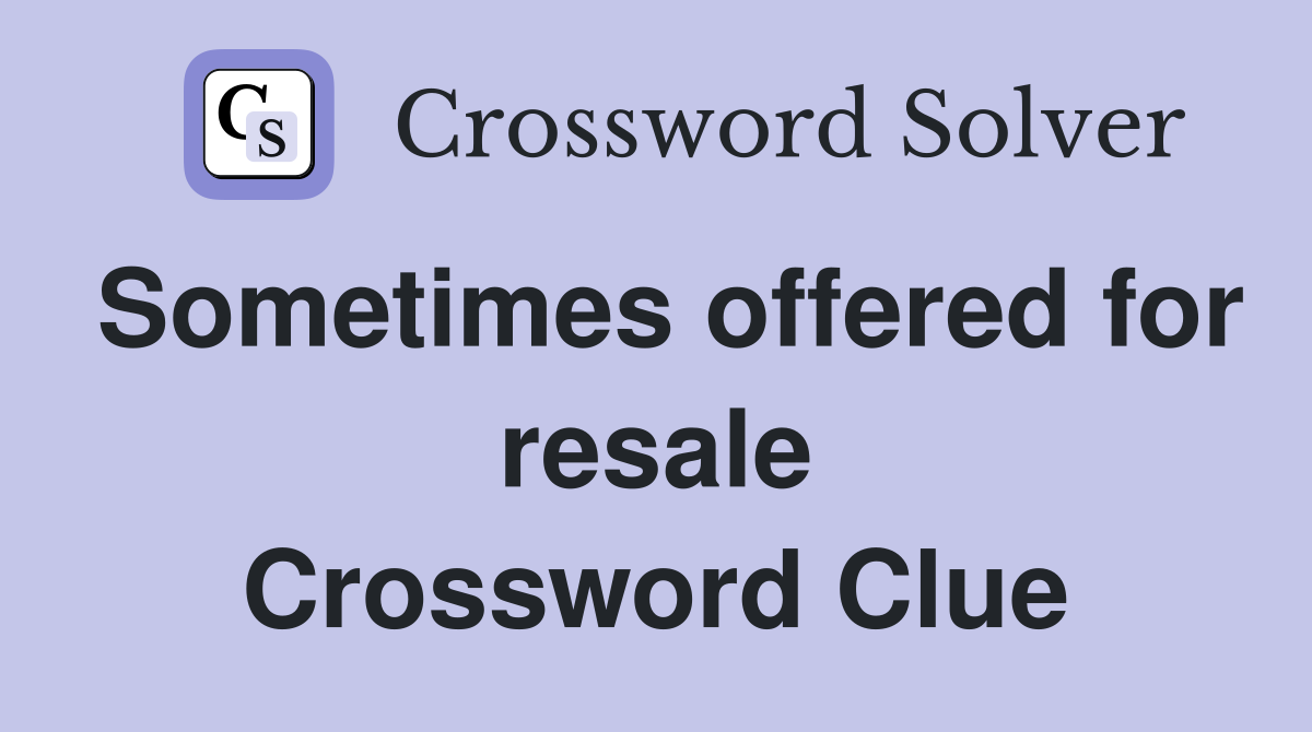 Sometimes offered for resale Crossword Clue