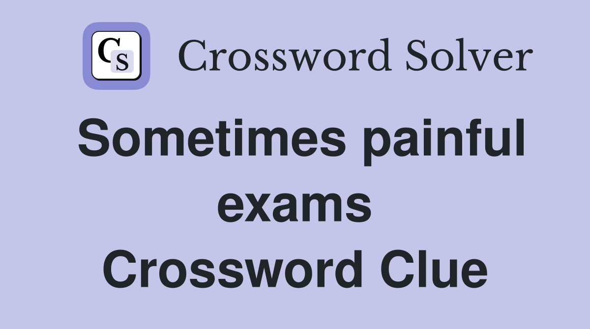 Sometimes painful exams Crossword Clue