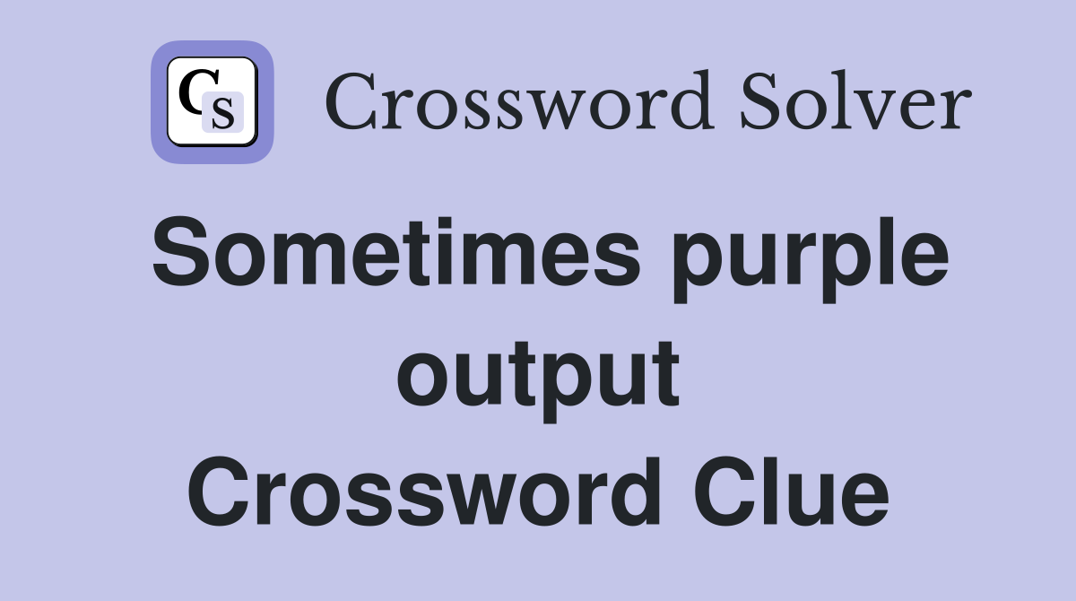 Sometimes purple output Crossword Clue