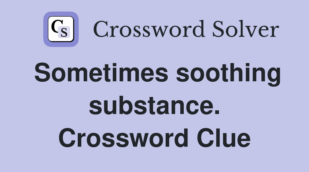 Sometimes soothing substance. Crossword Clue
