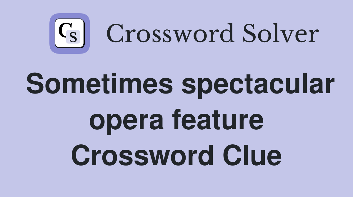 Sometimes spectacular opera feature Crossword Clue