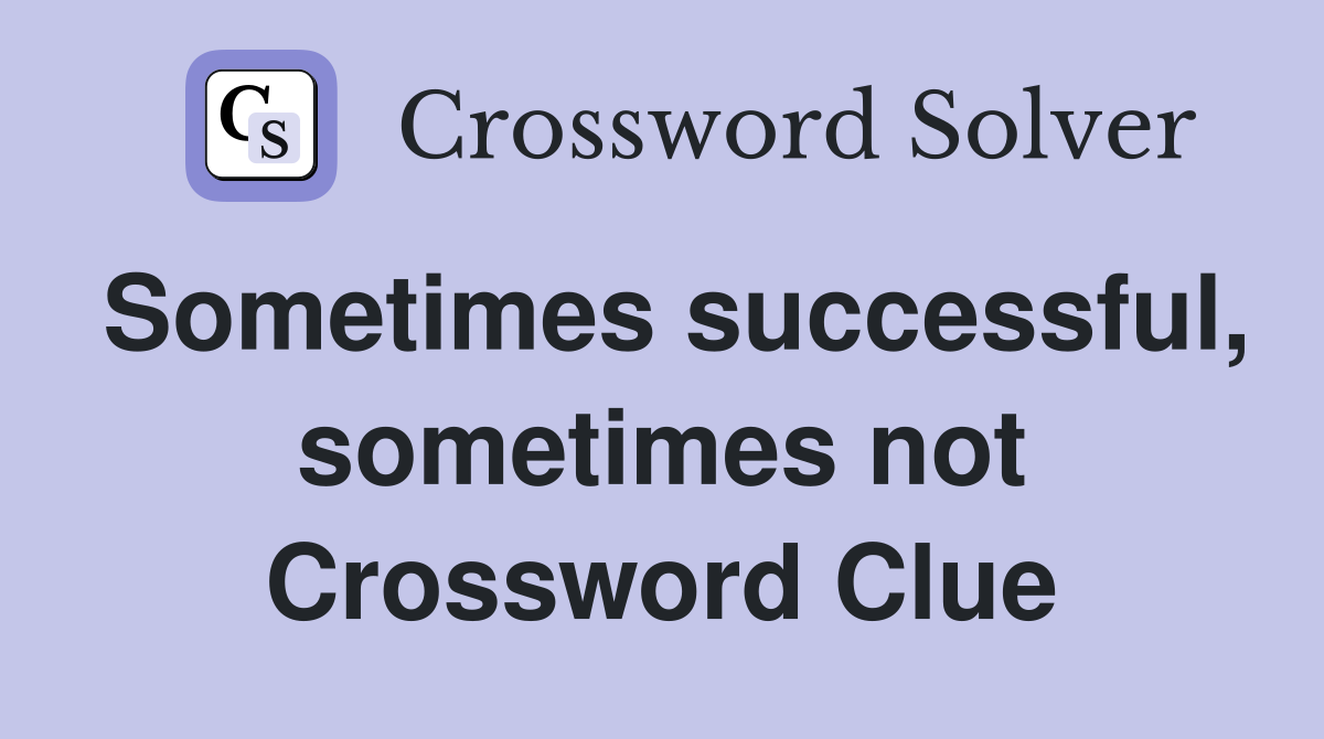 Sometimes successful, sometimes not Crossword Clue