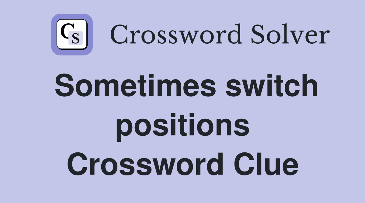 Sometimes switch positions Crossword Clue