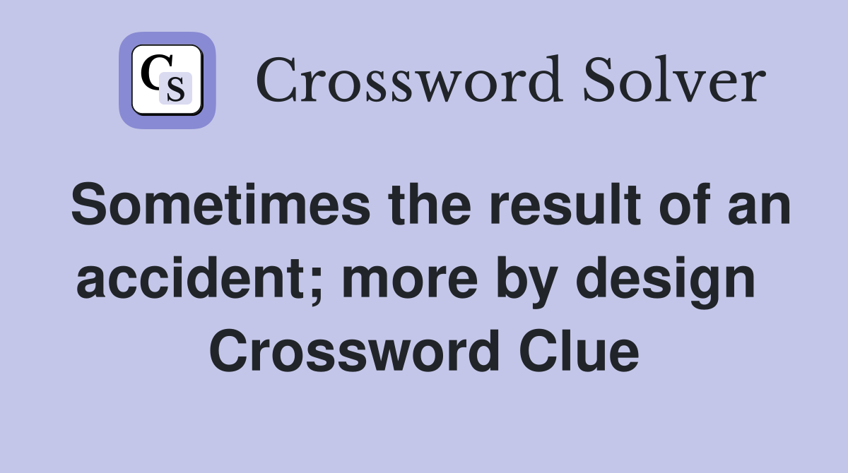 Sometimes the result of an accident; more by design  Crossword Clue