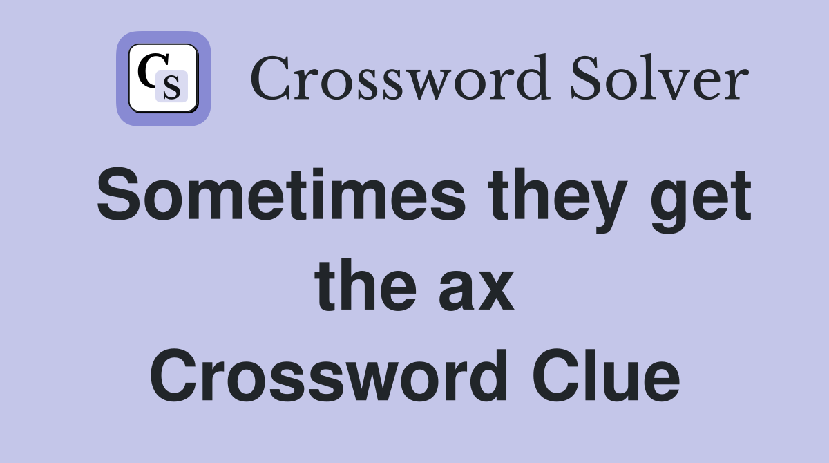 Sometimes they get the ax Crossword Clue