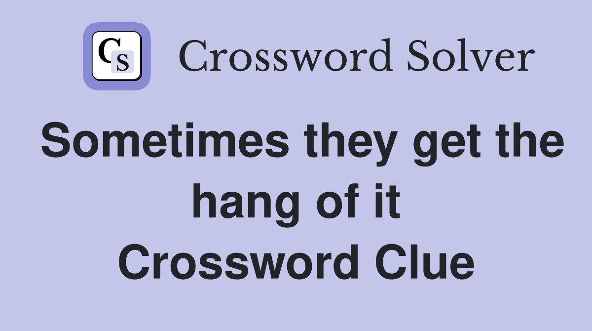 Sometimes they get the hang of it Crossword Clue
