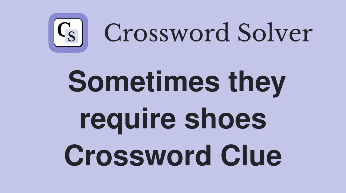 Sometimes they require shoes Crossword Clue
