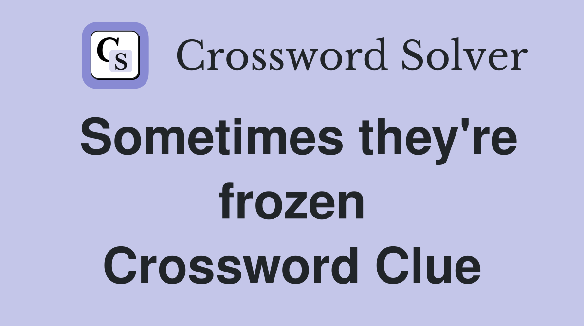Sometimes they're frozen Crossword Clue