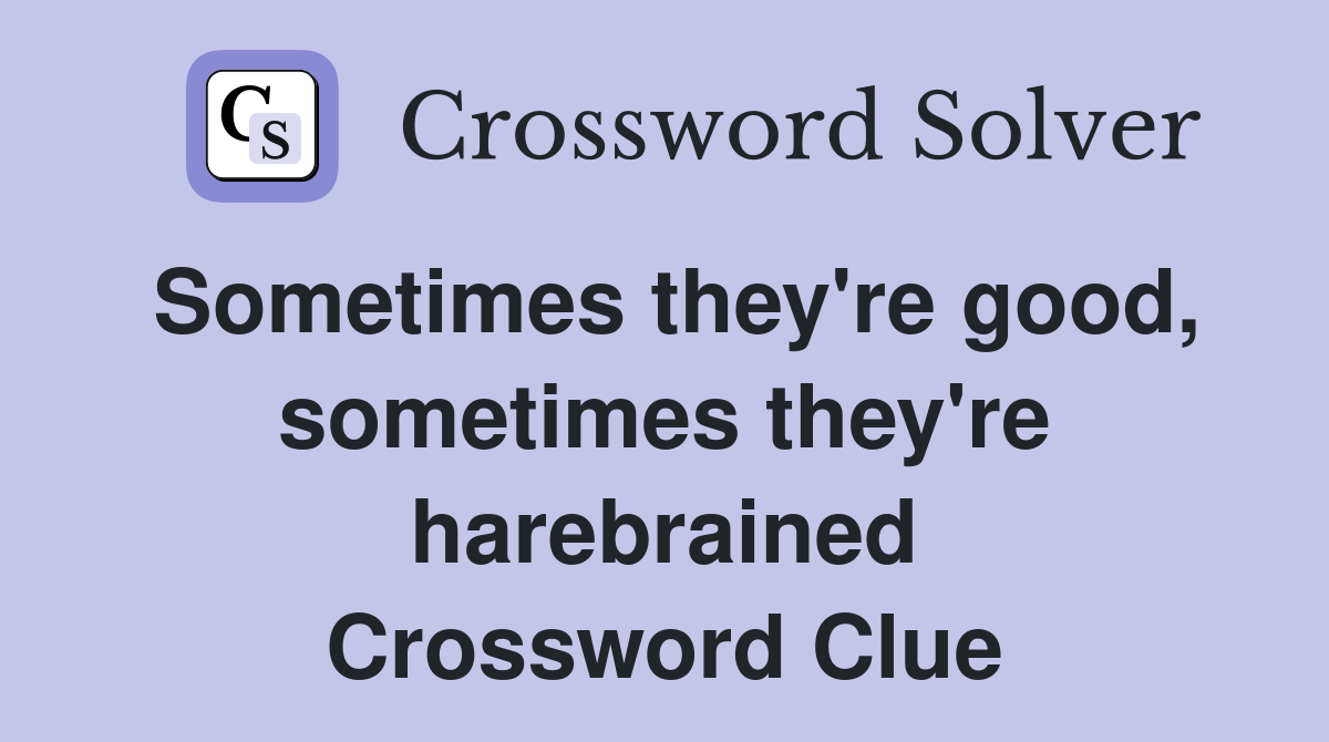 Sometimes they're good, sometimes they're harebrained Crossword Clue