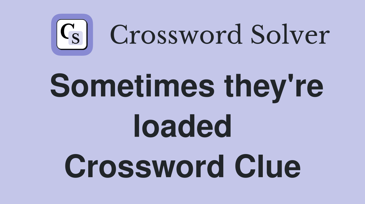 Sometimes they're loaded Crossword Clue