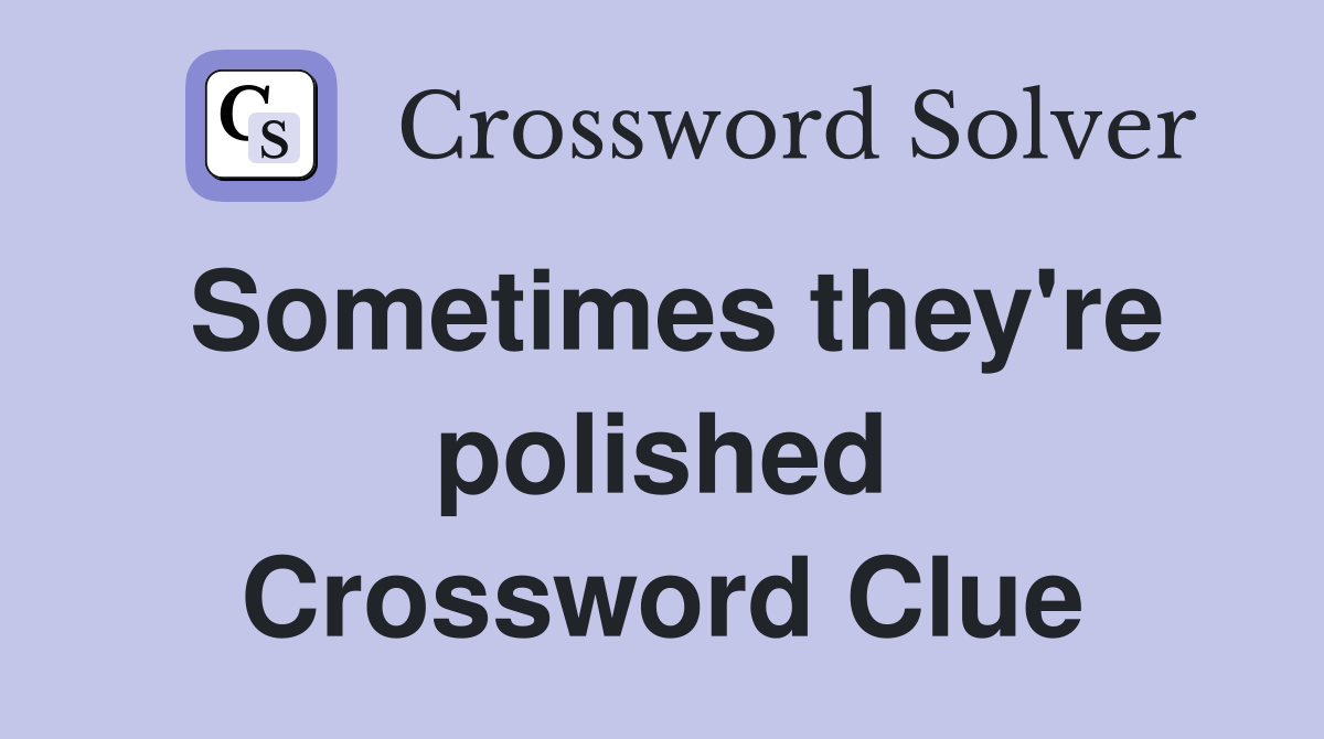 Sometimes they're polished Crossword Clue