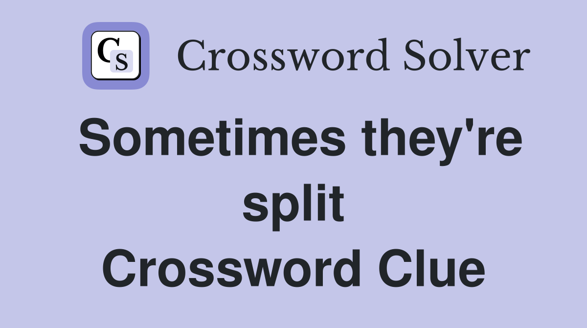 Sometimes they're split Crossword Clue