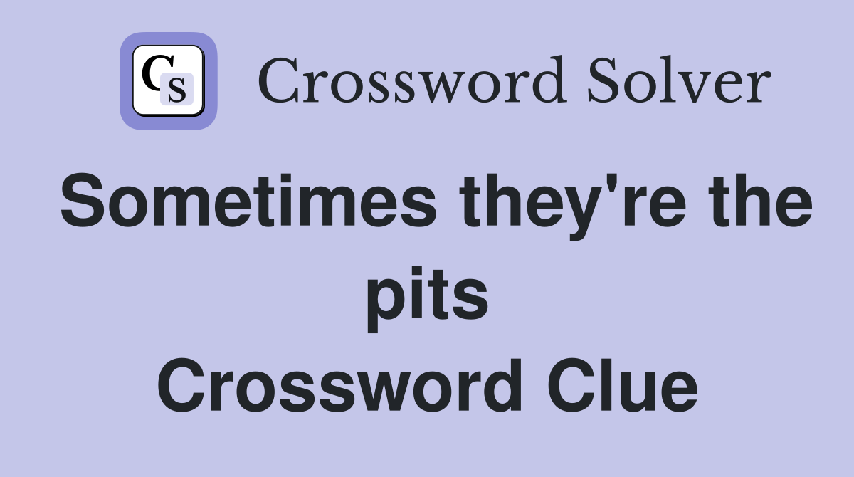 Sometimes they're the pits Crossword Clue